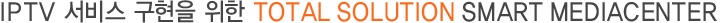 IPTV 서비스 구현을 위한 TOTAL SOLUTION SMART MEDIACENTER
